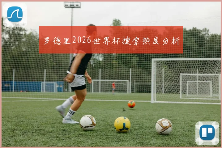 罗德里2026世界杯搜索热度分析
