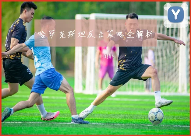 哈萨克斯坦反击策略全解析