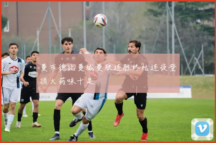 曼市德比曼城曼联连胜终结连夜登顶火药味十足