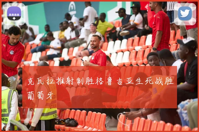 克瓦拉推射制胜格鲁吉亚生死战胜葡萄牙