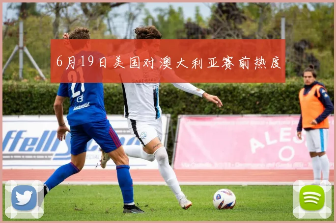 6月19日美国对澳大利亚赛前热度