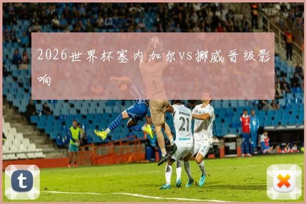 2026世界杯塞内加尔vs挪威晋级影响