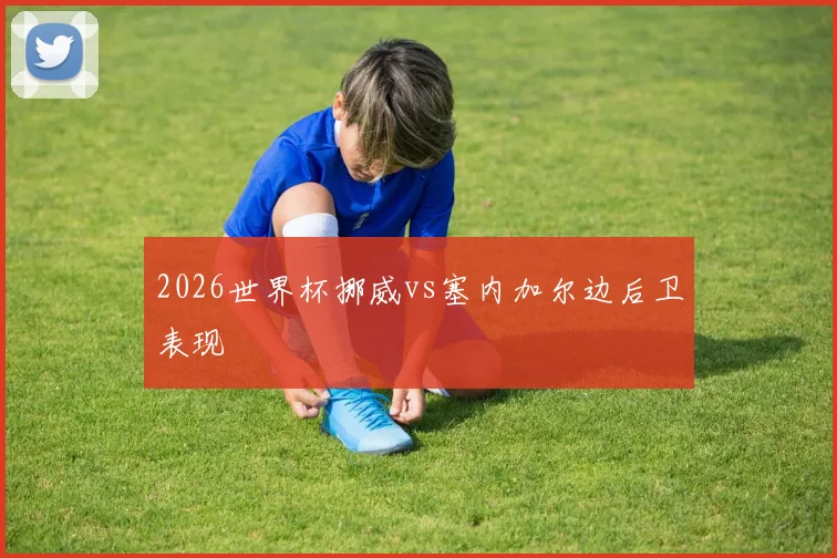 2026世界杯挪威vs塞内加尔边后卫表现