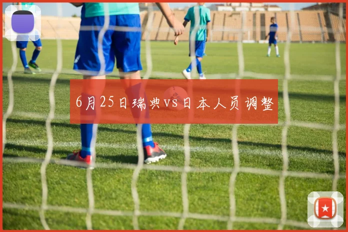 6月25日瑞典vs日本人员调整
