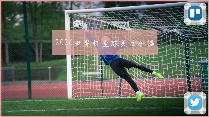 2026世界杯全球关注升温